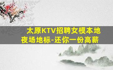 太原KTV招聘女模本地夜场地标-还你一份高薪