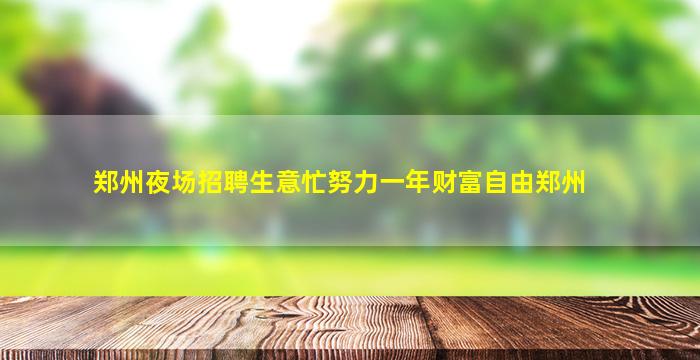 郑州夜场招聘生意忙努力一年财富自由郑州
